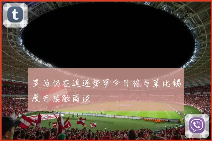 罗马仍在追逐努萨今日将与莱比锡展开接触商谈