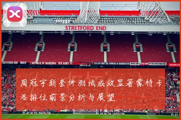 周冠宇新套件测试成效显著蒙特卡洛排位前景分析与展望